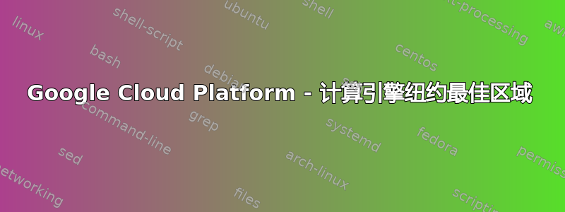 Google Cloud Platform - 计算引擎纽约最佳区域