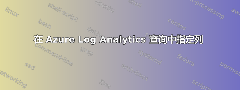 在 Azure Log Analytics 查询中指定列