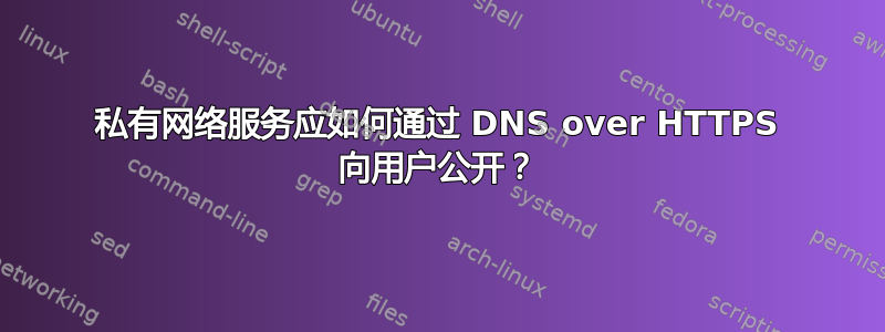 私有网络服务应如何通过 DNS over HTTPS 向用户公开？