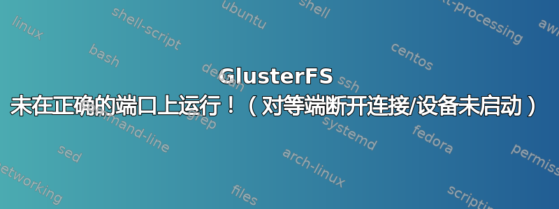 GlusterFS 未在正确的端口上运行！（对等端断开连接/设备未启动）