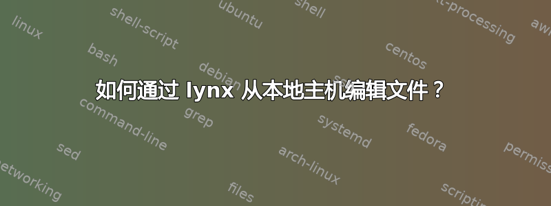 如何通过 lynx 从本地主机编辑文件？