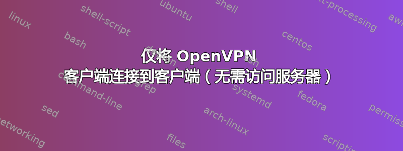 仅将 OpenVPN 客户端连接到客户端（无需访问服务器）