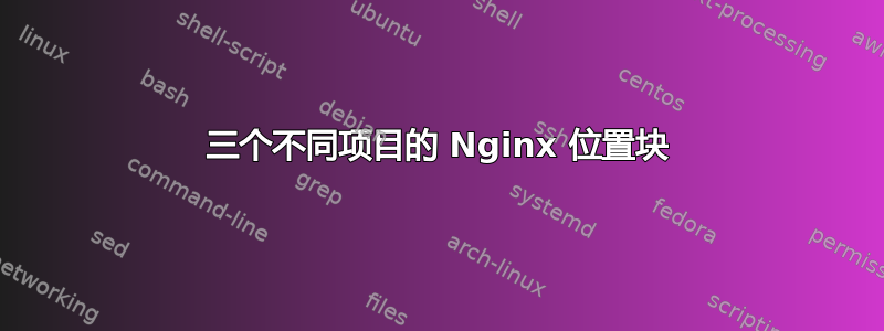 三个不同项目的 Nginx 位置块