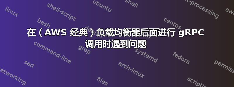 在（AWS 经典）负载均衡器后面进行 gRPC 调用时遇到问题