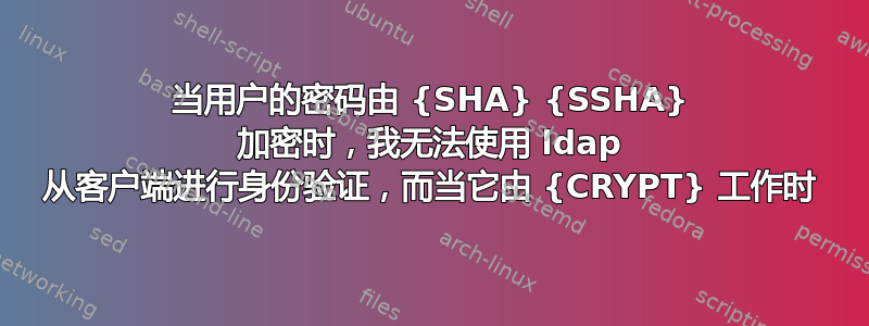 当用户的密码由 {SHA} {SSHA} 加密时，我无法使用 ldap 从客户端进行身份验证，而当它由 {CRYPT} 工作时