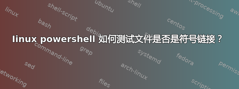 Iinux powershell 如何测试文件是否是符号链接？