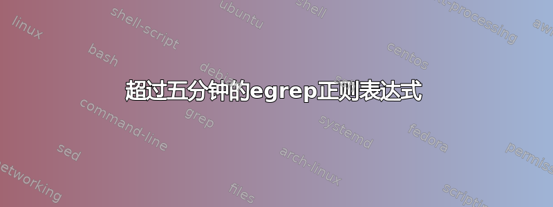 超过五分钟的egrep正则表达式