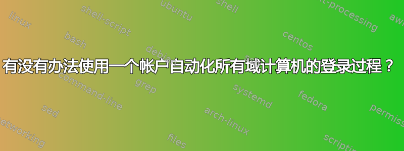 有没有办法使用一个帐户自动化所有域计算机的登录过程？