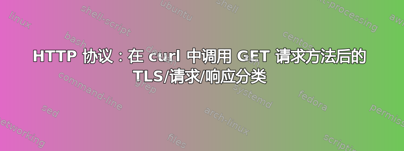 HTTP 协议：在 curl 中调用 GET 请求方法后的 TLS/请求/响应分类