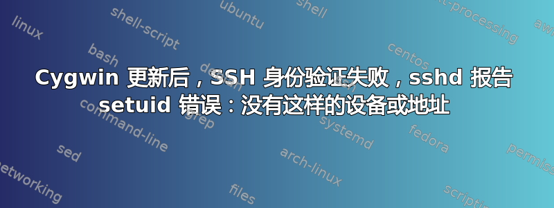 Cygwin 更新后，SSH 身份验证失败，sshd 报告 setuid 错误：没有这样的设备或地址