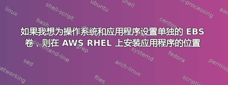 如果我想为操作系统和应用程序设置单独的 EBS 卷，则在 AWS RHEL 上安装应用程序的位置