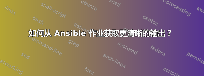 如何从 Ansible 作业获取更清晰的输出？