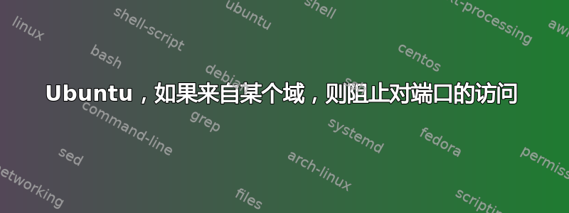 Ubuntu，如果来自某个域，则阻止对端口的访问