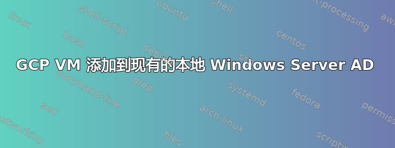 GCP VM 添加到现有的本地 Windows Server AD