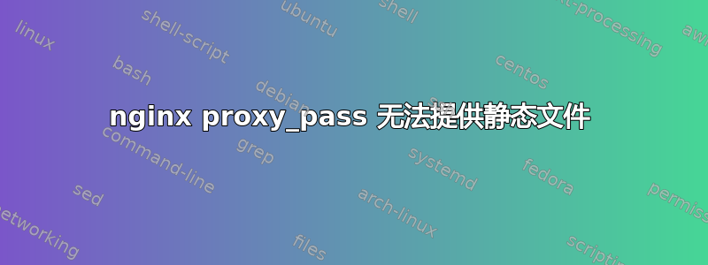 nginx proxy_pass 无法提供静态文件