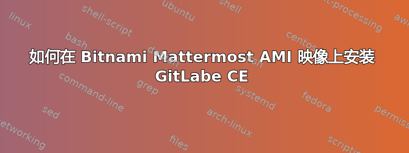 如何在 Bitnami Mattermost AMI 映像上安装 GitLabe CE