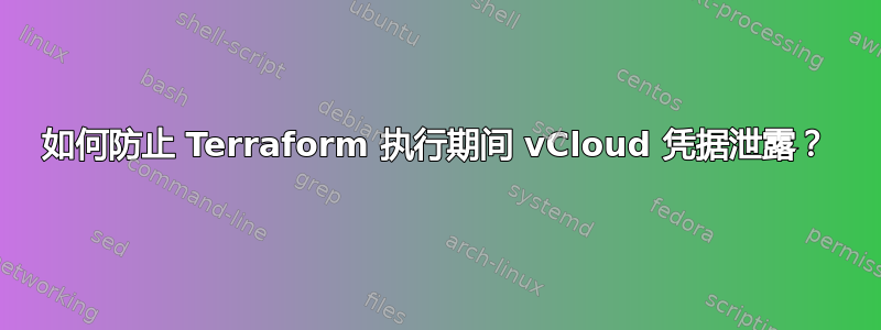 如何防止 Terraform 执行期间 vCloud 凭据泄露？