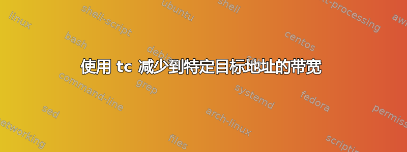 使用 tc 减少到特定目标地址的带宽