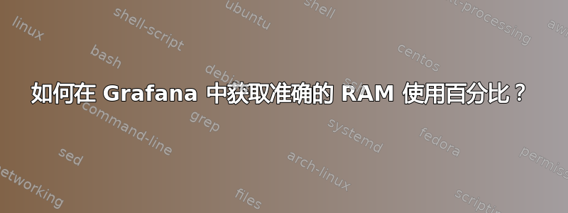 如何在 Grafana 中获取准确的 RAM 使用百分比？