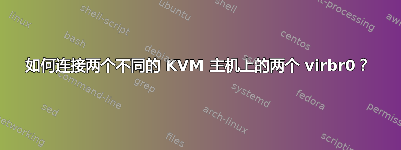 如何连接两个不同的 KVM 主机上的两个 virbr0？