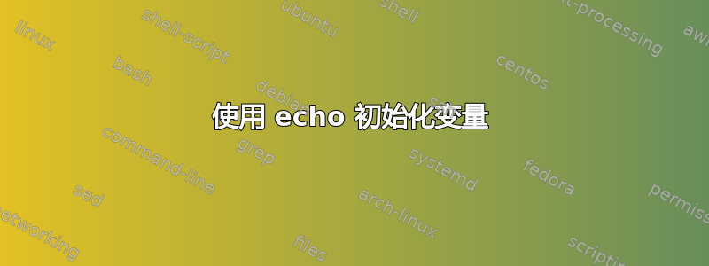 使用 echo 初始化变量