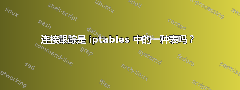 连接跟踪是 iptables 中的一种表吗？