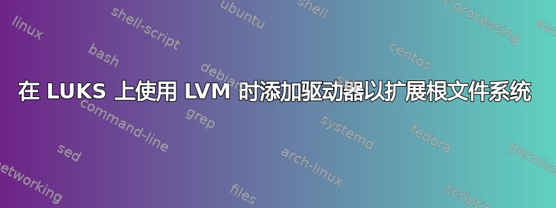 在 LUKS 上使用 LVM 时添加驱动器以扩展根文件系统