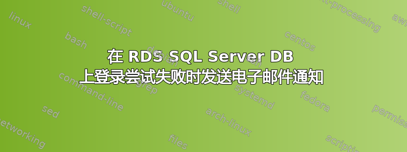 在 RDS SQL Server DB 上登录尝试失败时发送电子邮件通知