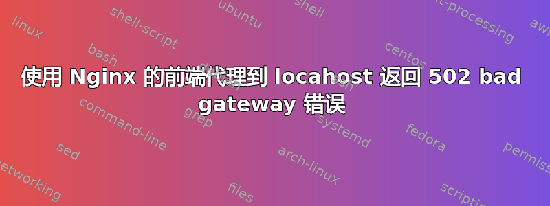 使用 Nginx 的前端代理到 locahost 返回 502 bad gateway 错误