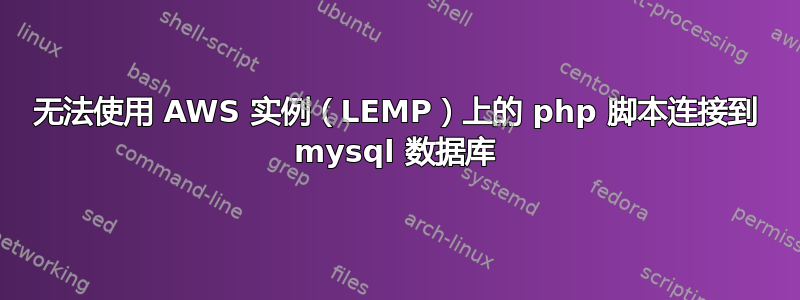 无法使用 AWS 实例（LEMP）上的 php 脚本连接到 mysql 数据库