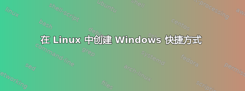 在 Linux 中创建 Windows 快捷方式