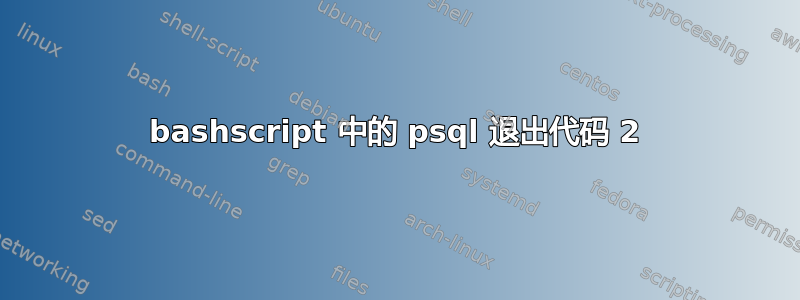 bashscript 中的 psql 退出代码 2