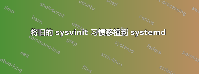 将旧的 sysvinit 习惯移植到 systemd