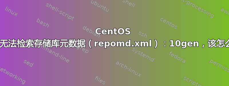 CentOS 6.9，无法检索存储库元数据（repomd.xml）：10gen，该怎么办？