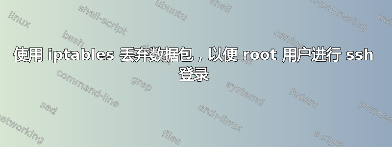 使用 iptables 丢弃数据包，以便 root 用户进行 ssh 登录