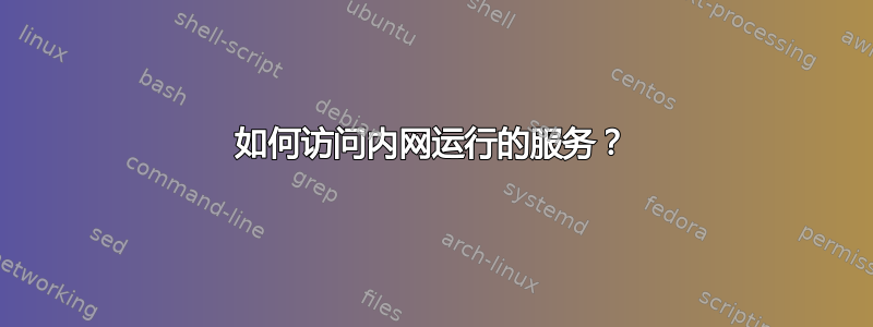 如何访问内网运行的服务？