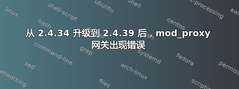 从 2.4.34 升级到 2.4.39 后，mod_proxy 网关出现错误