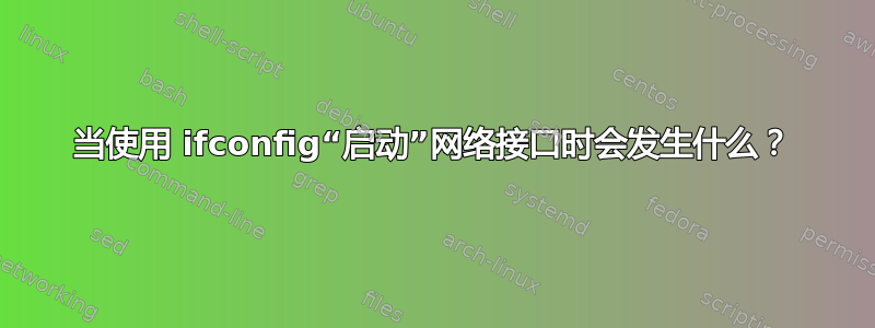 当使用 ifconfig“启动”网络接口时会发生什么？