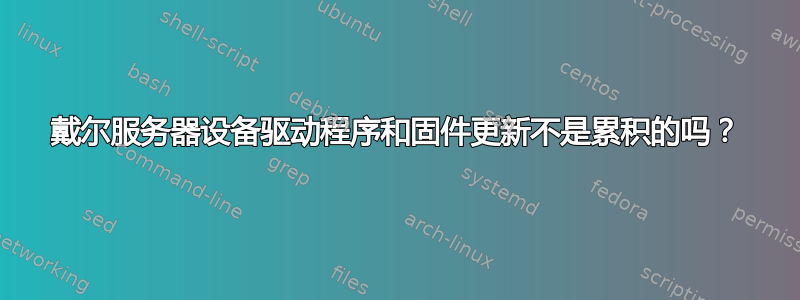 戴尔服务器设备驱动程序和固件更新不是累积的吗？