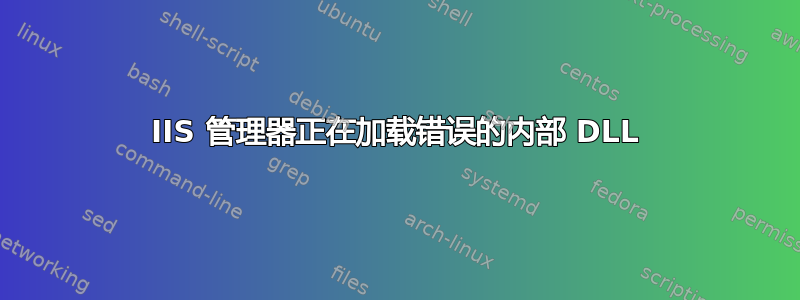 IIS 管理器正在加载错误的内部 DLL