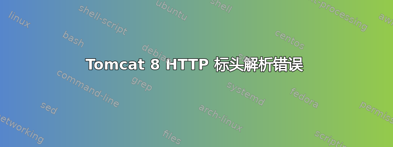 Tomcat 8 HTTP 标头解析错误