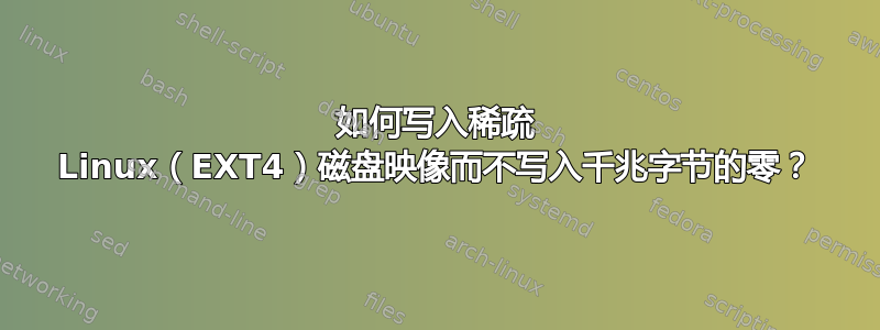 如何写入稀疏 Linux（EXT4）磁盘映像而不写入千兆字节的零？