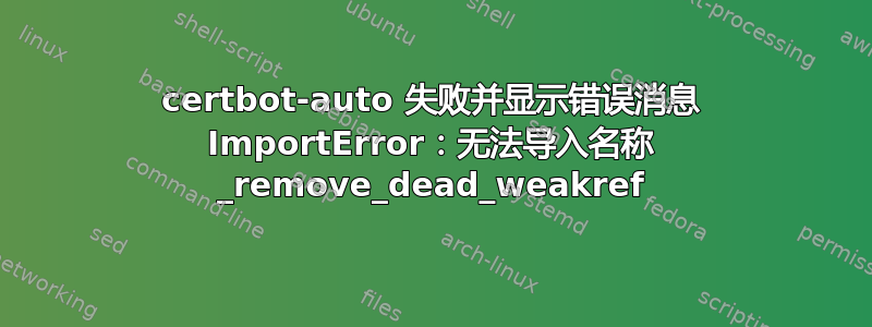 certbot-auto 失败并显示错误消息 ImportError：无法导入名称 _remove_dead_weakref