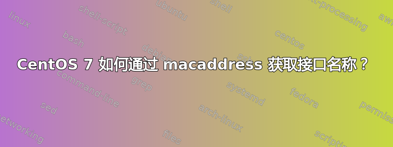 CentOS 7 如何通过 macaddress 获取接口名称？