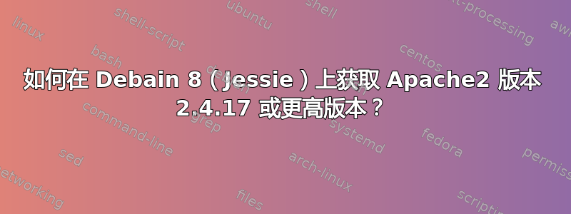 如何在 Debain 8（Jessie）上获取 Apache2 版本 2.4.17 或更高版本？