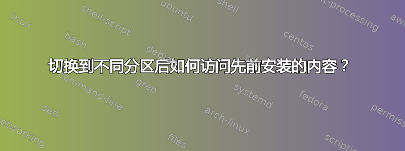 切换到不同分区后如何访问先前安装的内容？