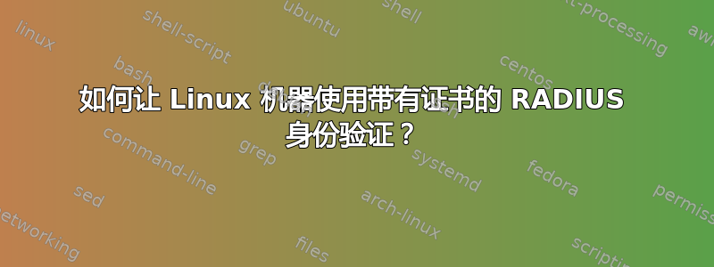 如何让 Linux 机器使用带有证书的 RADIUS 身份验证？