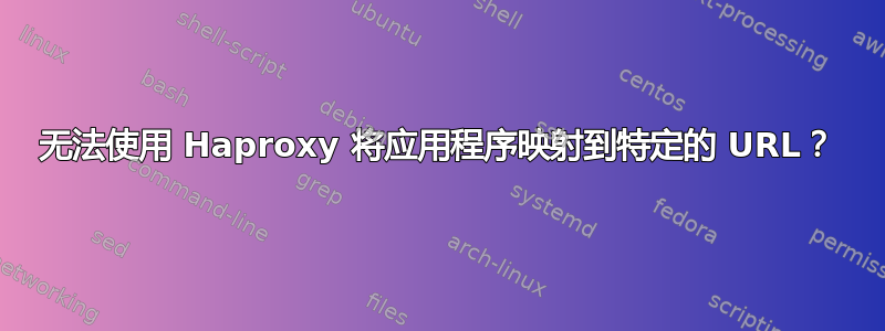 无法使用 Haproxy 将应用程序映射到特定的 URL？