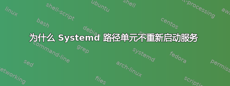 为什么 Systemd 路径单元不重新启动服务