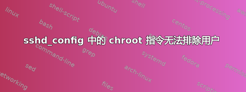 sshd_config 中的 chroot 指令无法排除用户